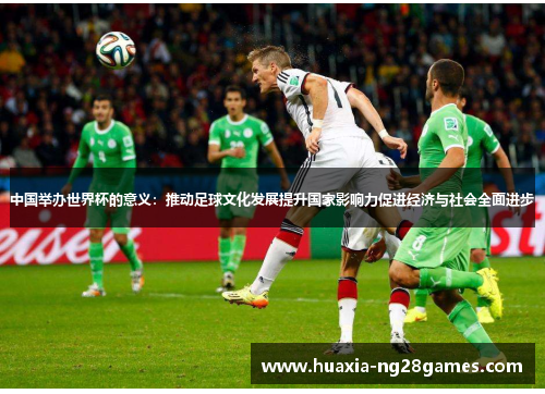 中国举办世界杯的意义：推动足球文化发展提升国家影响力促进经济与社会全面进步
