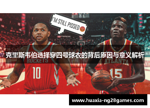 克里斯韦伯选择穿四号球衣的背后原因与意义解析 克里斯韦伯选择穿四号球衣的背后原因与意义解析