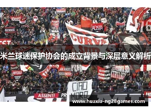 米兰球迷保护协会的成立背景与深层意义解析