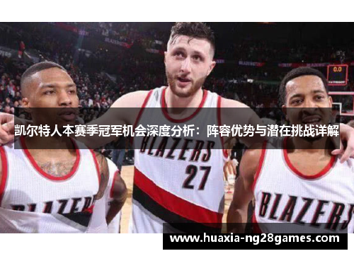 凯尔特人本赛季冠军机会深度分析：阵容优势与潜在挑战详解