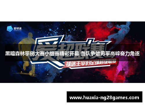 黑暗森林攀树大赛小组赛精彩开幕 各队争雄勇攀高峰奋力角逐