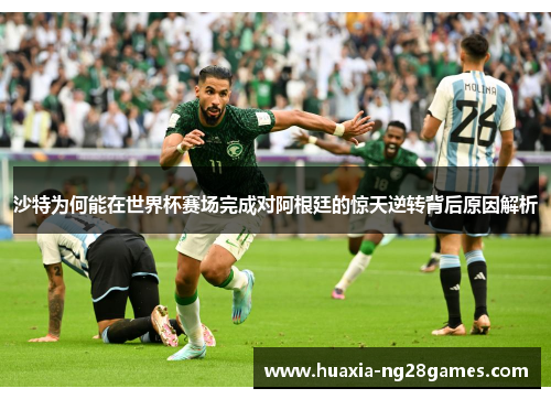 沙特为何能在世界杯赛场完成对阿根廷的惊天逆转背后原因解析 沙特为何能在世界杯赛场完成对阿根廷的惊天逆转背后原因解析