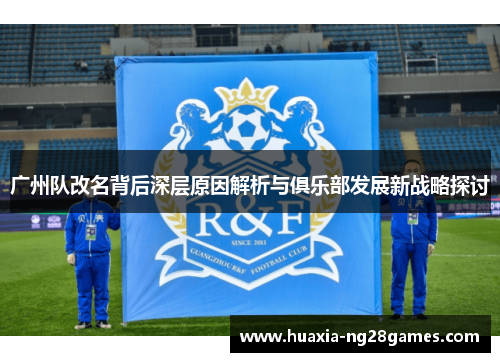 广州队改名背后深层原因解析与俱乐部发展新战略探讨 广州队改名背后深层原因解析与俱乐部发展新战略探讨