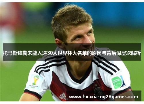 托马斯穆勒未能入选30人世界杯大名单的原因与背后深层次解析
