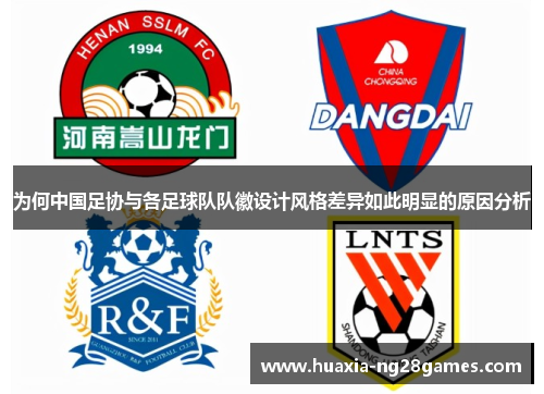 为何中国足协与各足球队队徽设计风格差异如此明显的原因分析 为何中国足协与各足球队队徽设计风格差异如此明显的原因分析