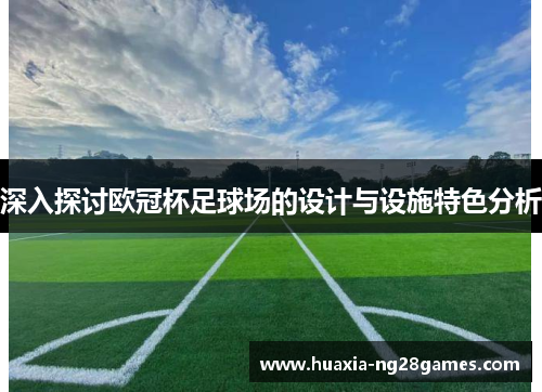 深入探讨欧冠杯足球场的设计与设施特色分析 深入探讨欧冠杯足球场的设计与设施特色分析