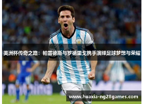 美洲杯传奇之路：帕雷德斯与罗德里戈携手演绎足球梦想与荣耀