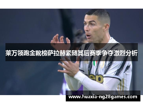 莱万领跑金靴榜萨拉赫紧随其后赛季争夺激烈分析