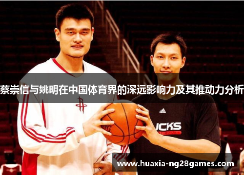 蔡崇信与姚明在中国体育界的深远影响力及其推动力分析 蔡崇信与姚明在中国体育界的深远影响力及其推动力分析