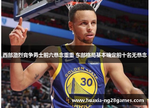 西部激烈竞争勇士前六悬念重重 东部格局基本确定前十名无悬念