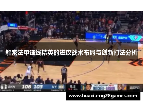 解密法甲锋线精英的进攻战术布局与创新打法分析