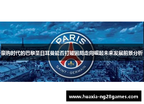 豪购时代的巴黎圣日耳曼能否打破困局走向崛起未来发展前景分析 豪购时代的巴黎圣日耳曼能否打破困局走向崛起未来发展前景分析