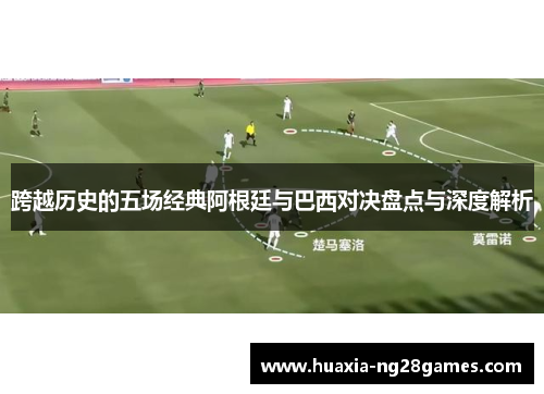 跨越历史的五场经典阿根廷与巴西对决盘点与深度解析 跨越历史的五场经典阿根廷与巴西对决盘点与深度解析