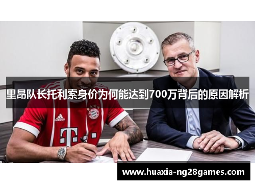 里昂队长托利索身价为何能达到700万背后的原因解析