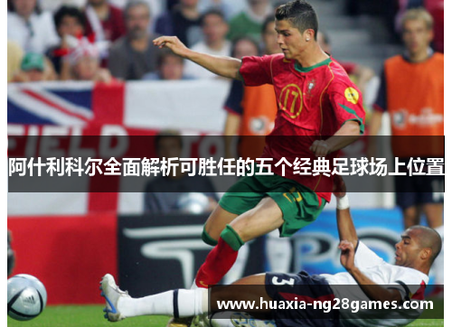 阿什利科尔全面解析可胜任的五个经典足球场上位置