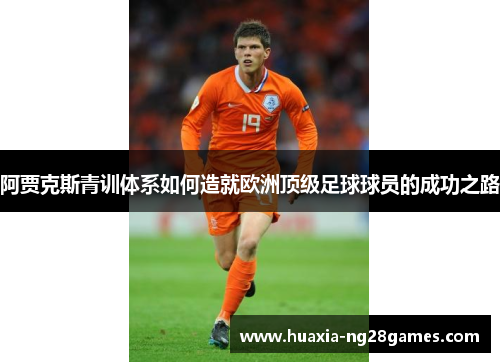 阿贾克斯青训体系如何造就欧洲顶级足球球员的成功之路