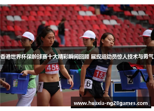 香港世界杯保龄球赛十大精彩瞬间回顾 展现运动员惊人技术与勇气