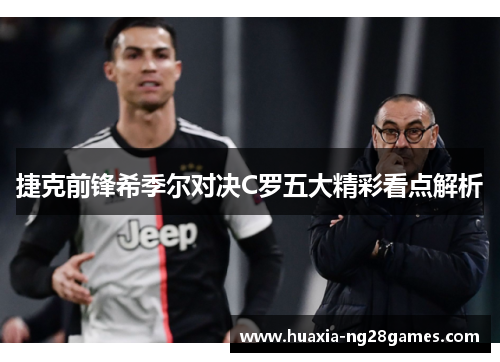 捷克前锋希季尔对决C罗五大精彩看点解析 捷克前锋希季尔对决C罗五大精彩看点解析