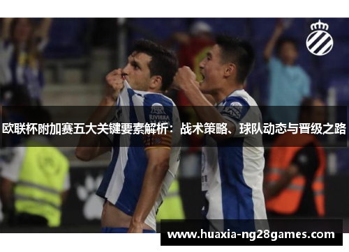 欧联杯附加赛五大关键要素解析：战术策略、球队动态与晋级之路
