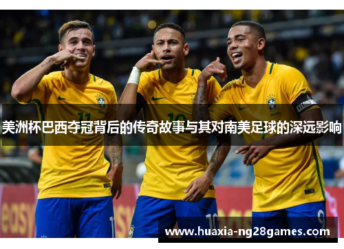 美洲杯巴西夺冠背后的传奇故事与其对南美足球的深远影响 美洲杯巴西夺冠背后的传奇故事与其对南美足球的深远影响