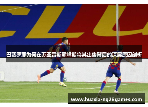 巴塞罗那为何在苏亚雷斯巅峰期将其出售背后的深层原因剖析