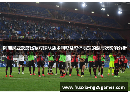 阿库尼亚缺席比赛对球队战术调整及整体表现的深层次影响分析
