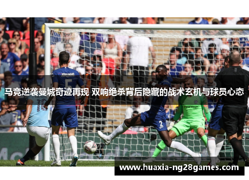 马竞逆袭曼城奇迹再现 双响绝杀背后隐藏的战术玄机与球员心态