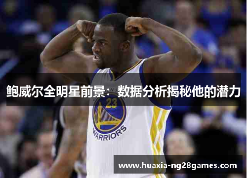 鲍威尔全明星前景:数据分析揭秘他的潜力 鲍威尔全明星前景:数据分析揭秘他的潜力