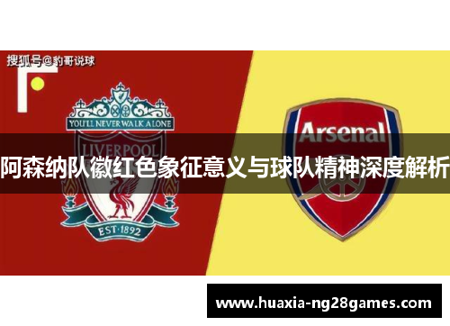 阿森纳队徽红色象征意义与球队精神深度解析