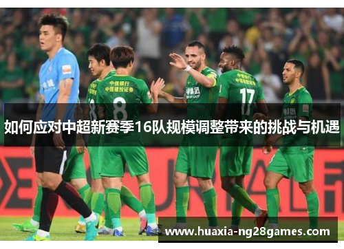 如何应对中超新赛季16队规模调整带来的挑战与机遇 如何应对中超新赛季16队规模调整带来的挑战与机遇