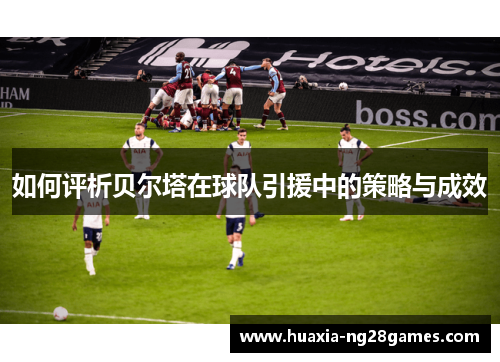 如何评析贝尔塔在球队引援中的策略与成效 如何评析贝尔塔在球队引援中的策略与成效