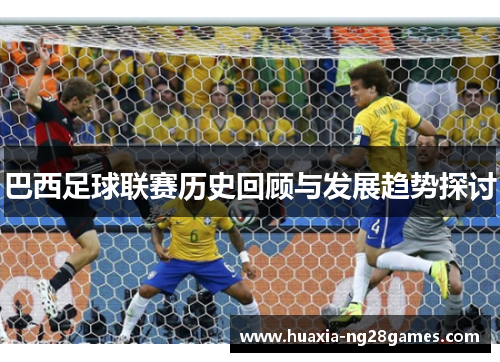 巴西足球联赛历史回顾与发展趋势探讨 巴西足球联赛历史回顾与发展趋势探讨
