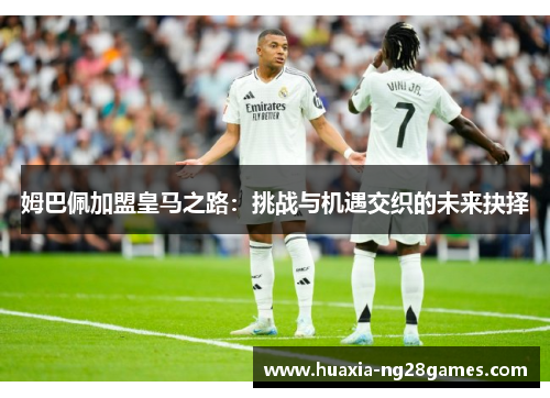姆巴佩加盟皇马之路：挑战与机遇交织的未来抉择