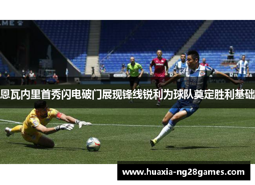 恩瓦内里首秀闪电破门展现锋线锐利为球队奠定胜利基础