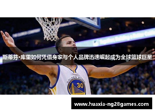 斯蒂芬·库里如何凭借身家与个人品牌迅速崛起成为全球篮球巨星