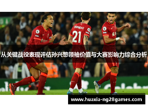 从关键战役表现评估孙兴慜领袖价值与大赛影响力综合分析