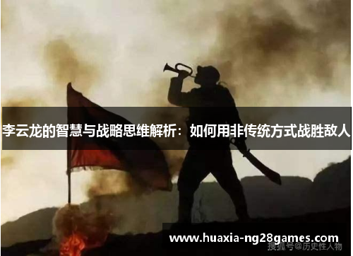 李云龙的智慧与战略思维解析:如何用非传统方式战胜敌人 李云龙的智慧与战略思维解析:如何用非传统方式战胜敌人