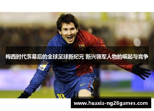 梅西时代落幕后的全球足球新纪元 新兴领军人物的崛起与竞争