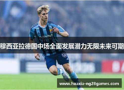 穆西亚拉德国中场全面发展潜力无限未来可期