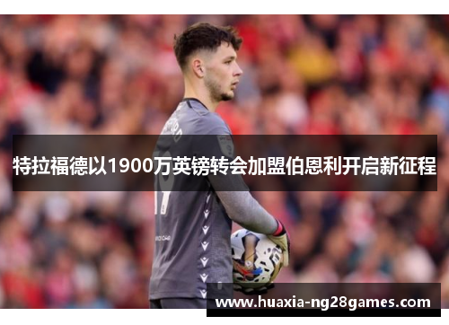 特拉福德以1900万英镑转会加盟伯恩利开启新征程