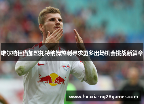 维尔纳租借加盟托特纳姆热刺寻求更多出场机会挑战新篇章