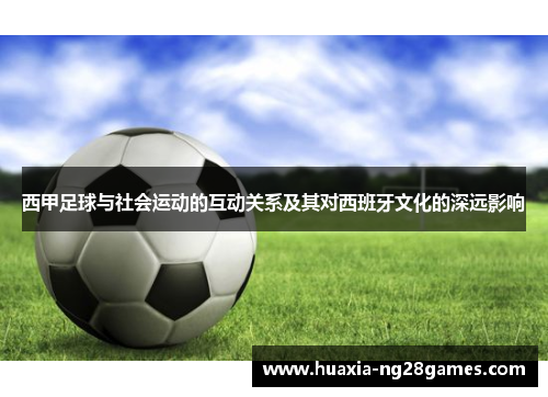 西甲足球与社会运动的互动关系及其对西班牙文化的深远影响 西甲足球与社会运动的互动关系及其对西班牙文化的深远影响