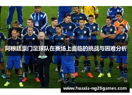 阿根廷豪门足球队在赛场上面临的挑战与困难分析 阿根廷豪门足球队在赛场上面临的挑战与困难分析