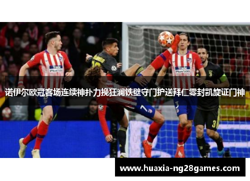 诺伊尔欧冠客场连续神扑力挽狂澜铁壁守门护送拜仁零封凯旋证门神 诺伊尔欧冠客场连续神扑力挽狂澜铁壁守门护送拜仁零封凯旋证门神