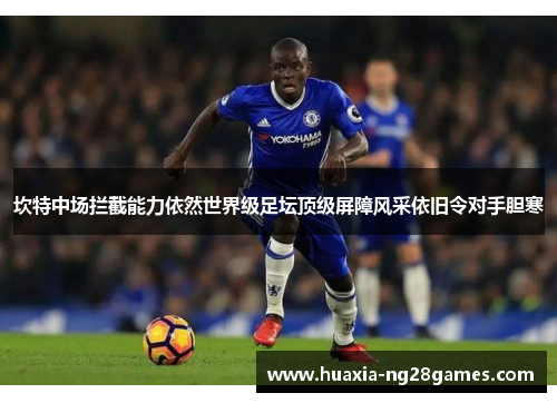 坎特中场拦截能力依然世界级足坛顶级屏障风采依旧令对手胆寒 坎特中场拦截能力依然世界级足坛顶级屏障风采依旧令对手胆寒