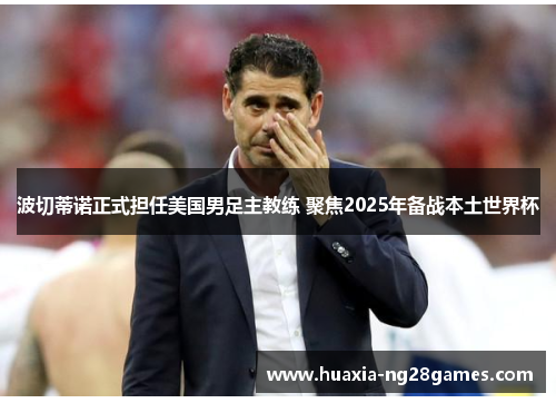 波切蒂诺正式担任美国男足主教练 聚焦2025年备战本土世界杯 波切蒂诺正式担任美国男足主教练 聚焦2025年备战本土世界杯