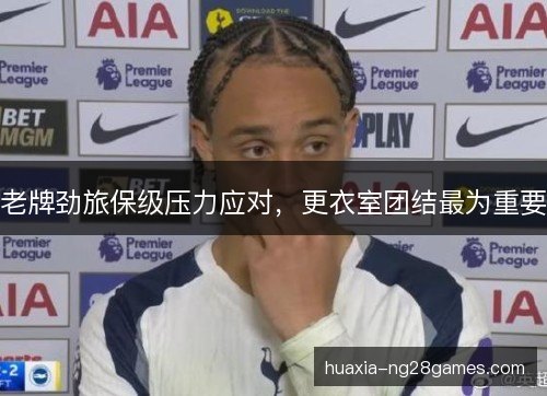 老牌劲旅保级压力应对,更衣室团结最为重要 老牌劲旅保级压力应对,更衣室团结最为重要
