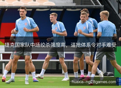 捷克国家队中场绞杀强度高，逼抢体系令对手难受