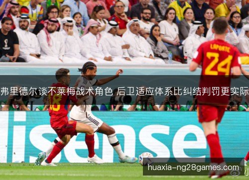 弗里德尔谈不莱梅战术角色 后卫适应体系比纠结判罚更实际
